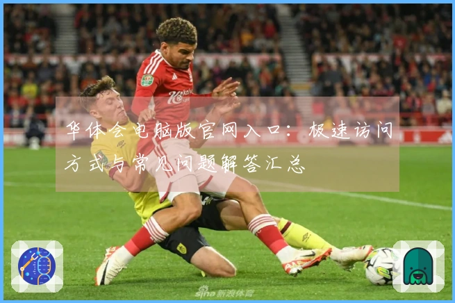 华体会电脑版官网入口：极速访问方式与常见问题解答汇总