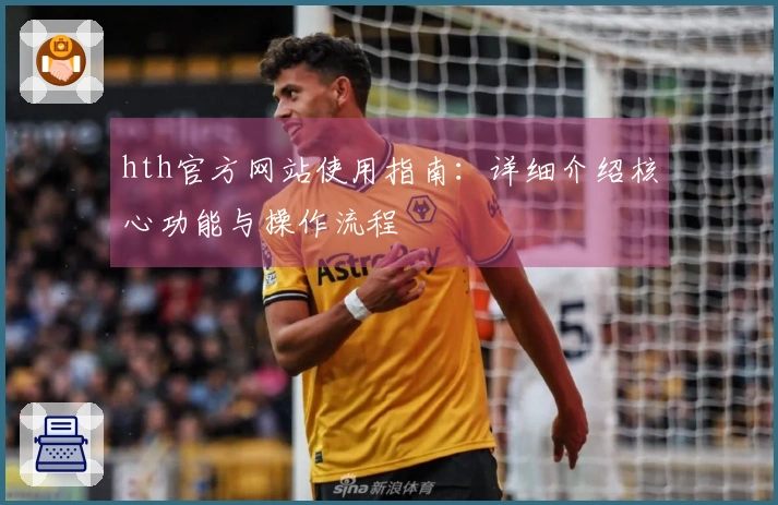 hth官方网站使用指南：详细介绍核心功能与操作流程
