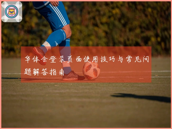 华体会登录页面使用技巧与常见问题解答指南