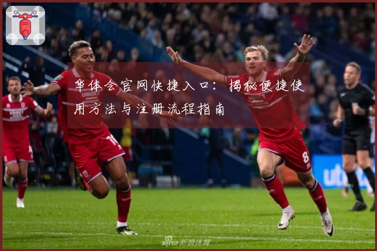 华体会官网快捷入口：揭秘便捷使用方法与注册流程指南
