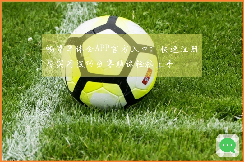 畅享华体会APP官方入口：快速注册与实用技巧分享助你轻松上手