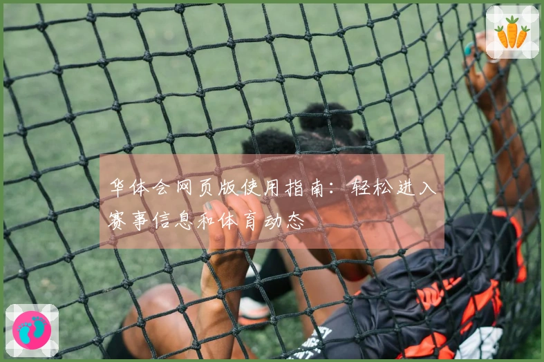 华体会网页版使用指南：轻松进入赛事信息和体育动态
