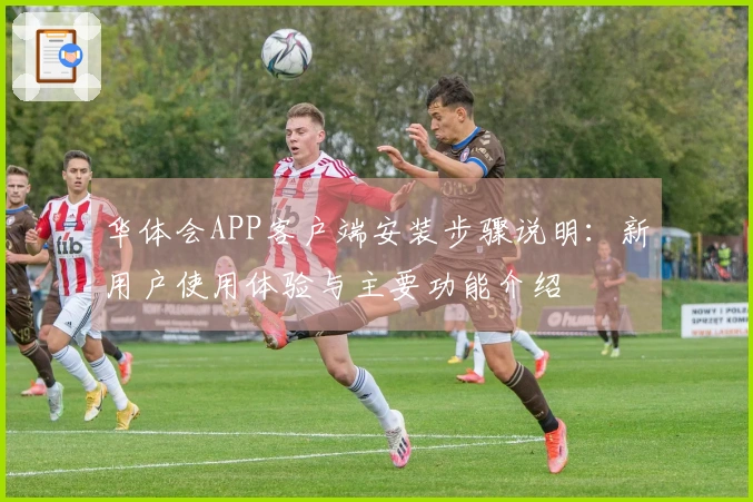 华体会APP客户端安装步骤说明：新用户使用体验与主要功能介绍