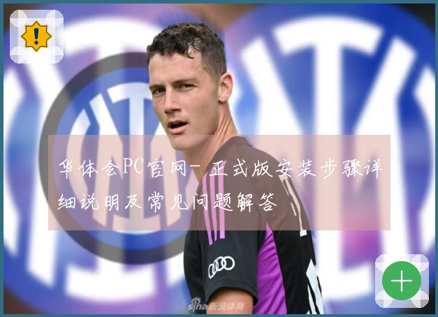 华体会PC官网- 正式版安装步骤详细说明及常见问题解答