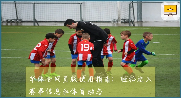 华体会网页版使用指南：轻松进入赛事信息和体育动态