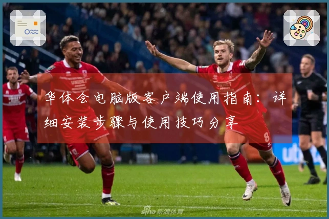 华体会电脑版客户端使用指南：详细安装步骤与使用技巧分享