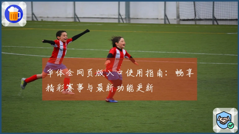 华体会网页版入口使用指南：畅享精彩赛事与最新功能更新