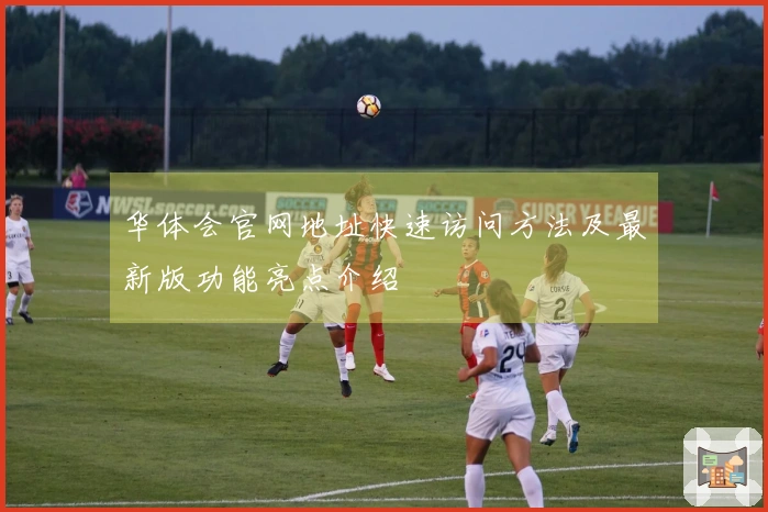 华体会官网地址快速访问方法及最新版功能亮点介绍