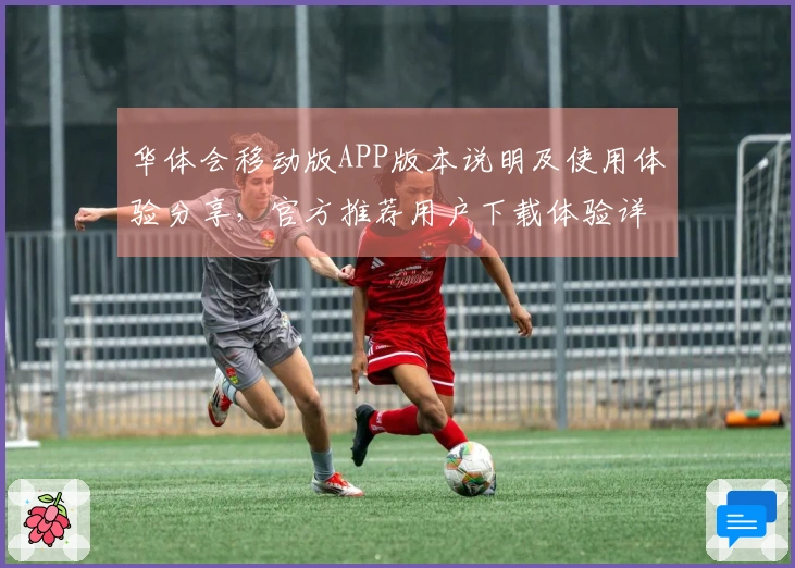 华体会移动版APP版本说明及使用体验分享，官方推荐用户下载体验详解