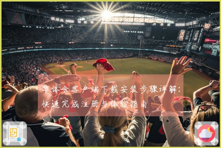 华体会客户端下载安装步骤详解：快速完成注册与体验指南