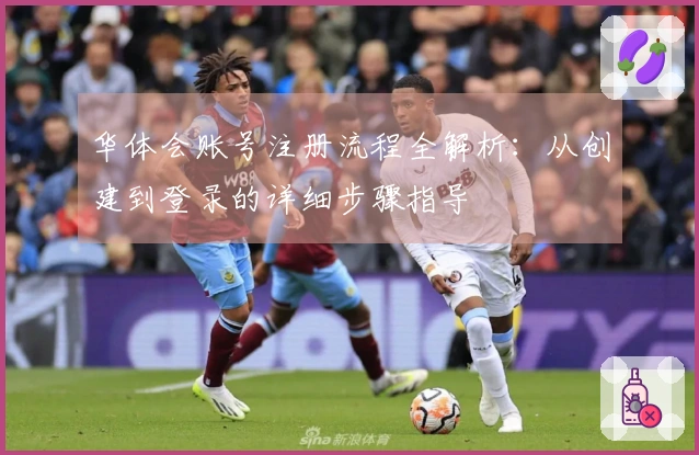 华体会账号注册流程全解析：从创建到登录的详细步骤指导