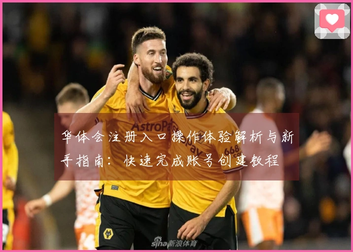 华体会注册入口操作体验解析与新手指南：快速完成账号创建教程