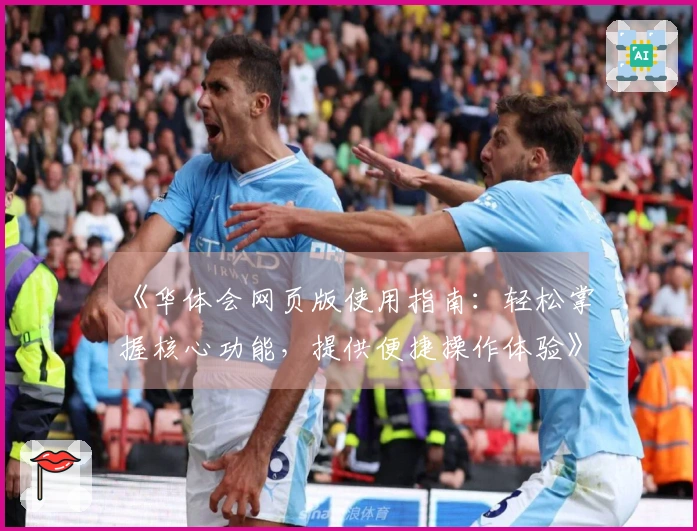 《华体会网页版使用指南：轻松掌握核心功能，提供便捷操作体验》